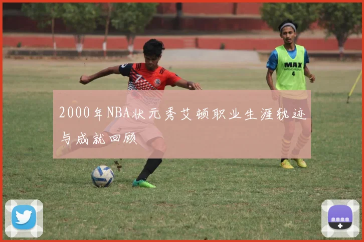 2000年NBA状元秀艾顿职业生涯轨迹与成就回顾