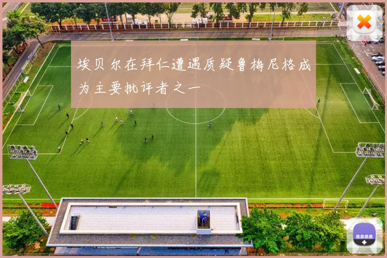 埃贝尔在拜仁遭遇质疑鲁梅尼格成为主要批评者之一
