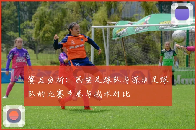 赛后分析：西安足球队与深圳足球队的比赛节奏与战术对比