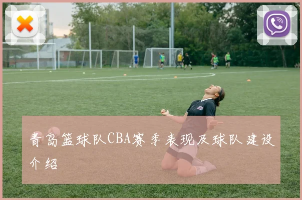 青岛篮球队CBA赛季表现及球队建设介绍