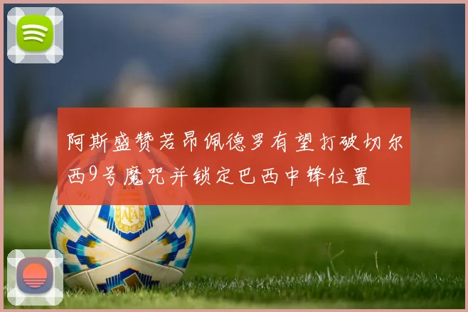 阿斯盛赞若昂佩德罗有望打破切尔西9号魔咒并锁定巴西中锋位置