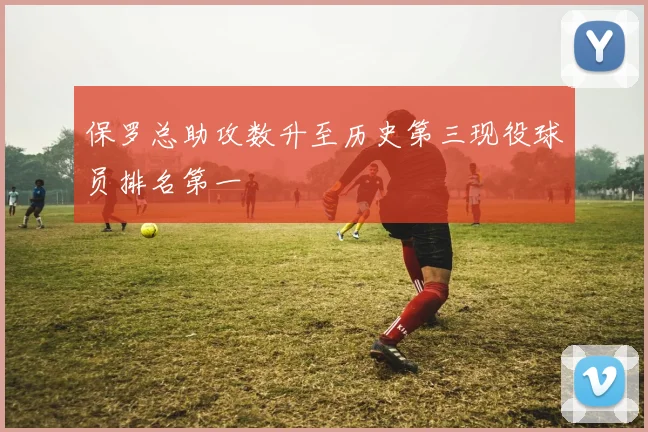 保罗总助攻数升至历史第三现役球员排名第一