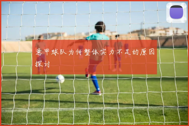 意甲球队为何整体实力不足的原因探讨